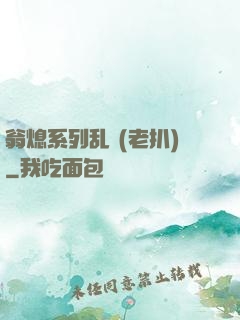 翁熄系列乱 (老扒)